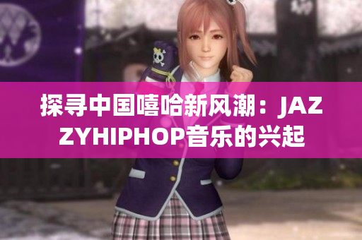 探寻中国嘻哈新风潮：JAZZYHIPHOP音乐的兴起