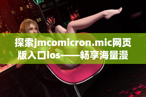 探索jmcomicron.mic网页版入口ios——畅享海量漫画资源，发现精彩漫画世界