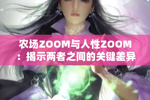 农场ZOOM与人性ZOOM：揭示两者之间的关键差异