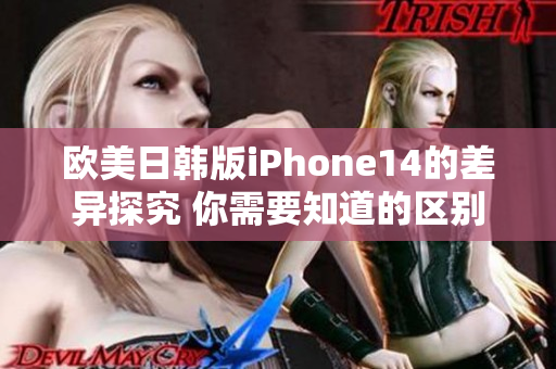 欧美日韩版iPhone14的差异探究 你需要知道的区别