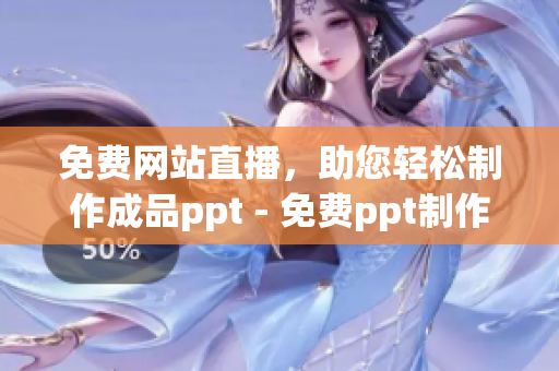 免费网站直播，助您轻松制作成品ppt - 免费ppt制作工具的直播演示