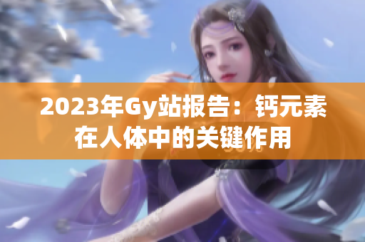 2023年Gy站报告：钙元素在人体中的关键作用