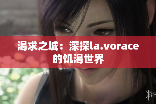 渴求之城：深探la.vorace的饥渴世界