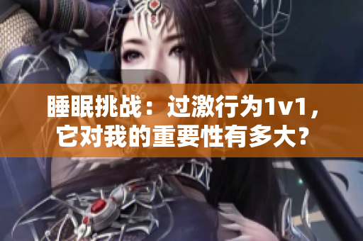 睡眠挑战：过激行为1v1，它对我的重要性有多大？