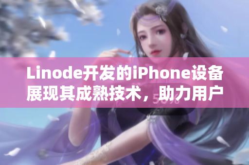 Linode开发的iPhone设备展现其成熟技术，助力用户迈向智能未来