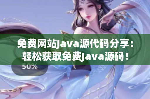 免费网站Java源代码分享：轻松获取免费Java源码！