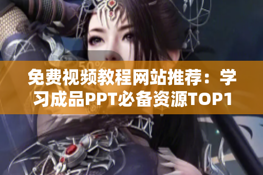 免费视频教程网站推荐：学习成品PPT必备资源TOP10