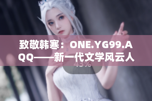 致敬韩寒：ONE.YG99.AQQ——新一代文学风云人物