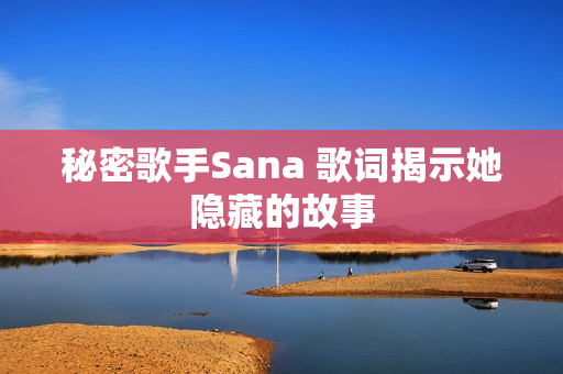 秘密歌手Sana 歌词揭示她隐藏的故事