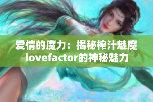 爱情的魔力：揭秘榨汁魅魔lovefactor的神秘魅力