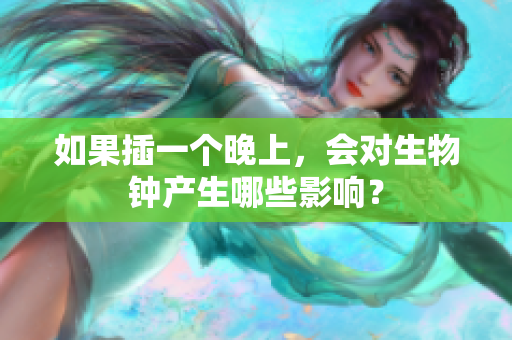 如果插一个晚上，会对生物钟产生哪些影响？