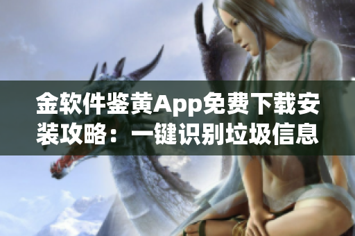 金软件鉴黄App免费下载安装攻略：一键识别垃圾信息!