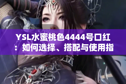 YSL水蜜桃色4444号口红：如何选择、搭配与使用指南