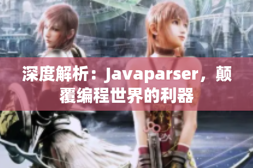 深度解析：Javaparser，颠覆编程世界的利器