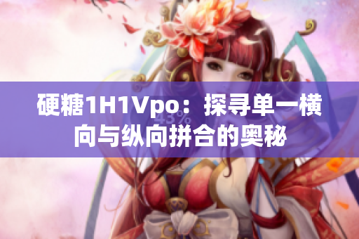 硬糖1H1Vpo：探寻单一横向与纵向拼合的奥秘