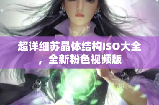 超详细苏晶体结构ISO大全，全新粉色视频版