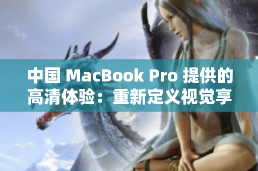 中国 MacBook Pro 提供的高清体验：重新定义视觉享受