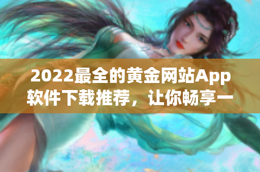 2022最全的黄金网站App软件下载推荐，让你畅享一站式黄金投资体验