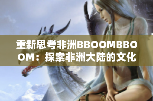 重新思考非洲BBOOMBBOOM：探索非洲大陆的文化、创意和活力