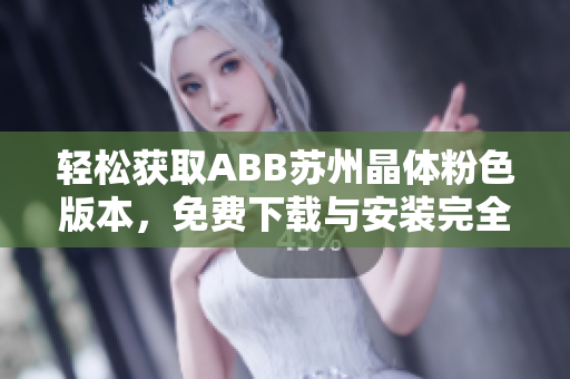 轻松获取ABB苏州晶体粉色版本，免费下载与安装完全指南