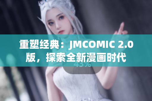 重塑经典：JMCOMIC 2.0版，探索全新漫画时代