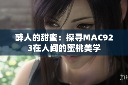 醉人的甜蜜：探寻MAC923在人间的蜜桃美学