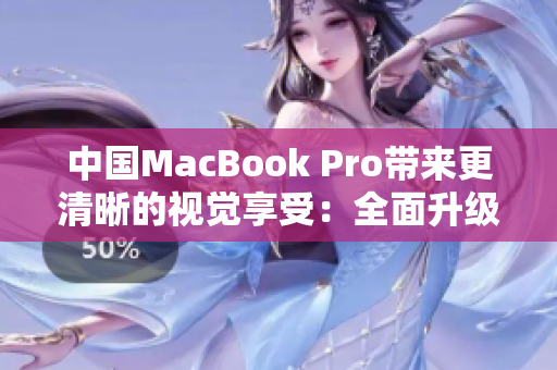 中国MacBook Pro带来更清晰的视觉享受：全面升级的高清体验