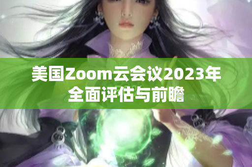 美国Zoom云会议2023年全面评估与前瞻