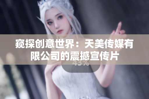 窥探创意世界：天美传媒有限公司的震撼宣传片