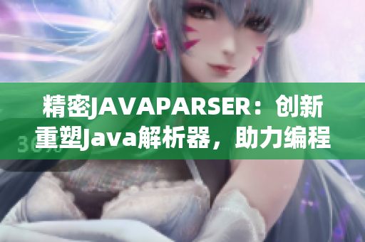 精密JAVAPARSER：创新重塑Java解析器，助力编程世界再飞跃