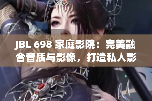 JBL 698 家庭影院：完美融合音质与影像，打造私人影院享受