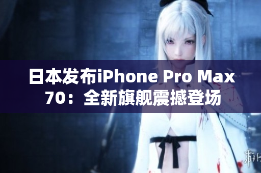 日本发布iPhone Pro Max 70：全新旗舰震撼登场