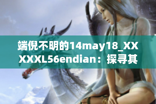 端倪不明的14may18_XXXXXL56endian：探寻其神秘来历