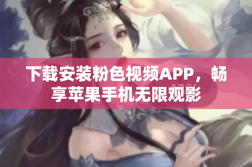 下载安装粉色视频APP，畅享苹果手机无限观影