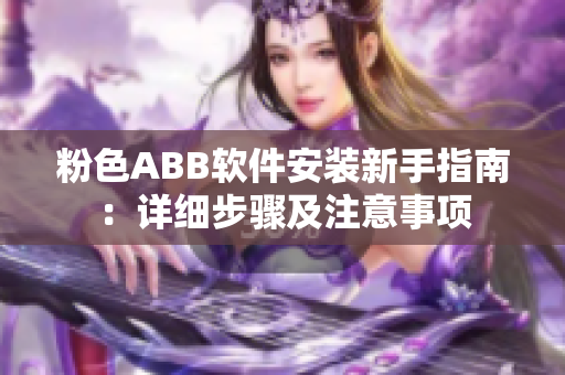 粉色ABB软件安装新手指南：详细步骤及注意事项