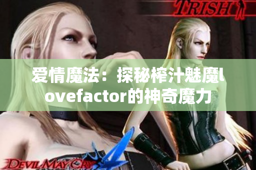 爱情魔法：探秘榨汁魅魔lovefactor的神奇魔力