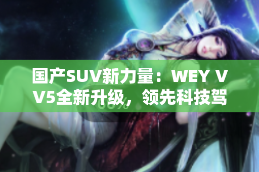 国产SUV新力量：WEY VV5全新升级，领先科技驾控体验