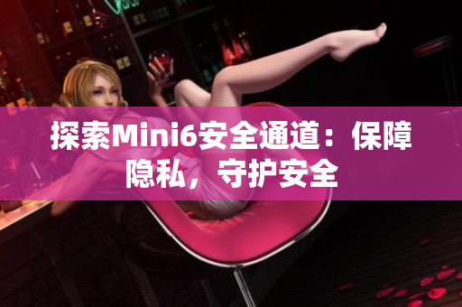 探索Mini6安全通道：保障隐私，守护安全