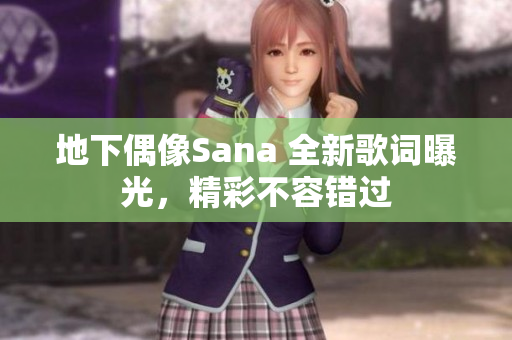 地下偶像Sana 全新歌词曝光，精彩不容错过