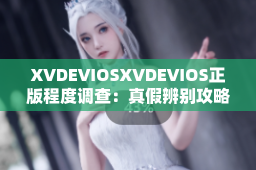 XVDEVIOSXVDEVIOS正版程度调查：真假辨别攻略