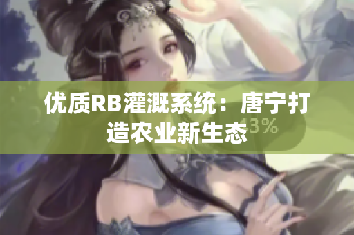 优质RB灌溉系统：唐宁打造农业新生态