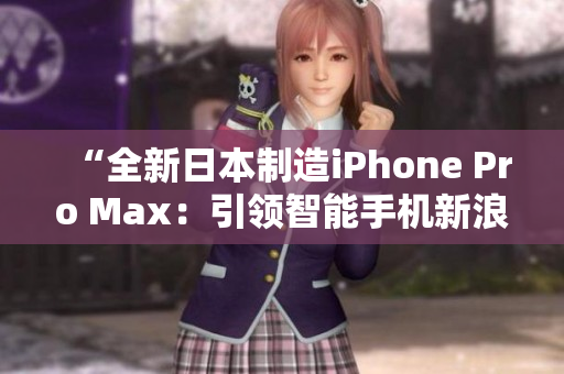 “全新日本制造iPhone Pro Max：引领智能手机新浪潮”