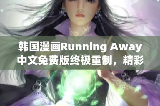 韩国漫画Running Away中文免费版终极重制，精彩全新带给你。