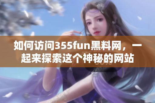 如何访问355fun黑料网，一起来探索这个神秘的网站