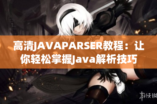 高清JAVAPARSER教程：让你轻松掌握Java解析技巧