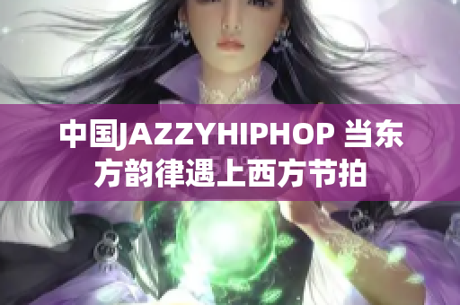 中国JAZZYHIPHOP 当东方韵律遇上西方节拍