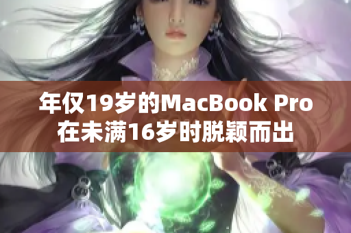 年仅19岁的MacBook Pro在未满16岁时脱颖而出