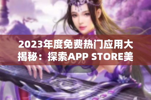 2023年度免费热门应用大揭秘：探索APP STORE美国区免费精选