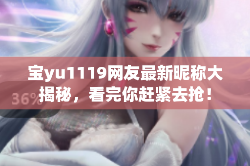 宝yu1119网友最新昵称大揭秘，看完你赶紧去抢！