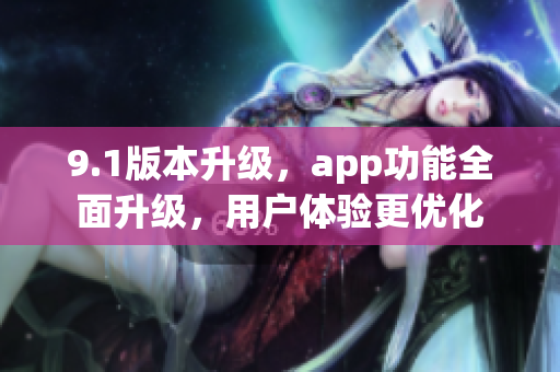 9.1版本升级，app功能全面升级，用户体验更优化